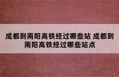 成都到南阳高铁经过哪些站 成都到南阳高铁经过哪些站点